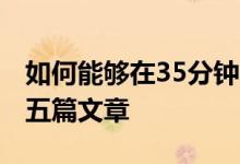 如何能夠在35分鐘內(nèi)讀完長達(dá)1500詞左右的五篇文章