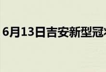 6月13日吉安新型冠狀病毒肺炎疫情最新消息