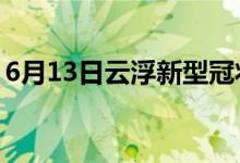 6月13日云浮新型冠狀病毒肺炎疫情最新消息