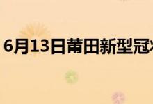 6月13日莆田新型冠狀病毒肺炎疫情最新消息