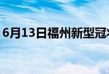 6月13日福州新型冠狀病毒肺炎疫情最新消息