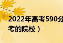 2022年高考590分可以上什么大學(xué)（可以報(bào)考的院校）