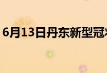 6月13日丹東新型冠狀病毒肺炎疫情最新消息