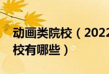 動畫類院校（2022全國開設(shè)影視動畫專業(yè)院校有哪些）