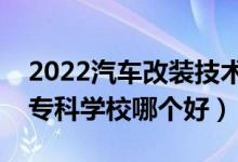 2022汽車改裝技術(shù)專業(yè)大學(xué)排名最新（高職?？茖W(xué)校哪個(gè)好）