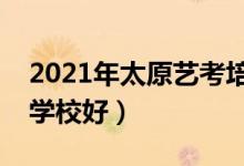 2021年太原藝考培訓(xùn)班排名（哪家藝考培訓(xùn)學(xué)校好）