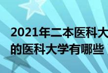 2021年二本醫(yī)科大學(xué)有哪些（2022二本較好的醫(yī)科大學(xué)有哪些）