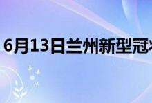 6月13日蘭州新型冠狀病毒肺炎疫情最新消息