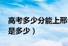 高考多少分能上邢臺學院（2021錄取分數(shù)線是多少）