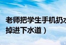 老師把學生手機扔水里（老師給學生加油手機掉進下水道）