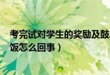 考完試對學生的獎勵及鼓勵（學生考100分老師獎勵親自喂飯怎么回事）