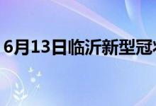 6月13日臨沂新型冠狀病毒肺炎疫情最新消息