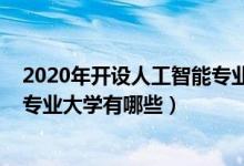 2020年開設(shè)人工智能專業(yè)的大學(xué)（2022本科開設(shè)人工智能專業(yè)大學(xué)有哪些）