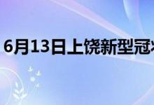 6月13日上饒新型冠狀病毒肺炎疫情最新消息