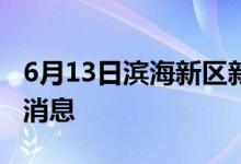 6月13日濱海新區(qū)新型冠狀病毒肺炎疫情最新消息