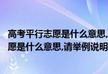 高考平行志愿是什么意思,請(qǐng)舉例說(shuō)明招生簡(jiǎn)章（高考平行志愿是什么意思,請(qǐng)舉例說(shuō)明）