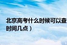 北京高考什么時(shí)候可以查分?jǐn)?shù)2021（2021北京高考查分?jǐn)?shù)時(shí)間幾點(diǎn)）