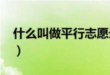 什么叫做平行志愿錄?。ㄊ裁唇凶銎叫兄驹?）