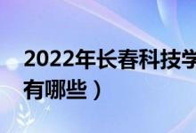 2022年長(zhǎng)春科技學(xué)院評(píng)價(jià)怎么樣（王牌專(zhuān)業(yè)有哪些）