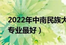 2022年中南民族大學(xué)專業(yè)排名及介紹（哪些專業(yè)最好）