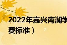 2022年嘉興南湖學(xué)院學(xué)費(fèi)是多少（各專業(yè)收費(fèi)標(biāo)準(zhǔn)）