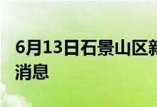 6月13日石景山區(qū)新型冠狀病毒肺炎疫情最新消息