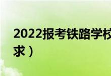 2022報考鐵路學校需要什么條件（有哪些要求）