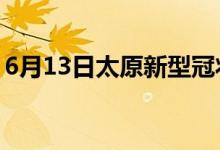 6月13日太原新型冠狀病毒肺炎疫情最新消息