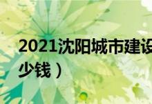 2021沈陽城市建設(shè)學(xué)院學(xué)費(fèi)（各專業(yè)每年多少錢）