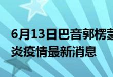 6月13日巴音郭楞蒙古自治州新型冠狀病毒肺炎疫情最新消息