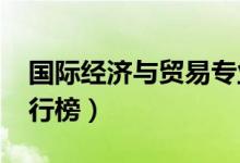 國際經(jīng)濟(jì)與貿(mào)易專業(yè)大學(xué)排名（2022最新排行榜）