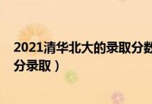 2021清華北大的錄取分?jǐn)?shù)線是多少（2021清華北大要多少分錄?。?class=