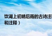 飲湖上初晴后雨的古詩(shī)注釋和詩(shī)意（飲湖上初晴后雨的詩(shī)意和注釋）