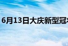 6月13日大慶新型冠狀病毒肺炎疫情最新消息