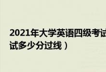 2021年大學(xué)英語(yǔ)四級(jí)考試多少分過(guò)（2021大學(xué)英語(yǔ)四級(jí)筆試多少分過(guò)線(xiàn)）