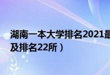 湖南一本大學排名2021最新排名（2022湖南一本大學名單及排名22所）