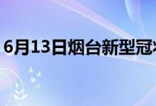 6月13日煙臺新型冠狀病毒肺炎疫情最新消息