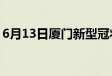 6月13日廈門新型冠狀病毒肺炎疫情最新消息