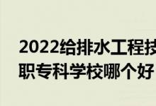 2022給排水工程技術專業(yè)大學排名最新（高職?？茖W校哪個好）