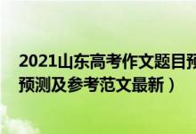 2021山東高考作文題目預測（2022山東高考語文作文題目預測及參考范文最新）