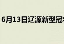 6月13日遼源新型冠狀病毒肺炎疫情最新消息