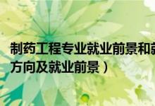 制藥工程專業(yè)就業(yè)前景和就業(yè)方向（2022制藥工程專業(yè)就業(yè)方向及就業(yè)前景）