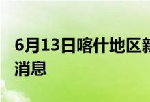 6月13日喀什地區(qū)新型冠狀病毒肺炎疫情最新消息