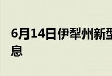 6月14日伊犁州新型冠狀病毒肺炎疫情最新消息