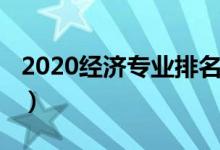 2020經(jīng)濟(jì)專業(yè)排名（2020經(jīng)濟(jì)類專業(yè)有哪些）