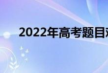 2022年高考題目難度如何（系數高嗎）