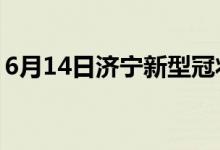 6月14日濟(jì)寧新型冠狀病毒肺炎疫情最新消息