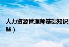 人力資源管理師基礎(chǔ)知識課程（人力資源管理專業(yè)課程有哪些）