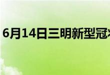 6月14日三明新型冠狀病毒肺炎疫情最新消息