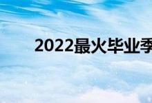 2022最火畢業(yè)季歌曲（有什么歌曲）